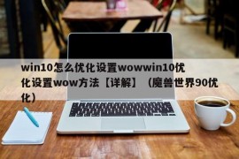 win10怎么优化设置wowwin10优化设置wow方法【详解】（魔兽世界90优化）