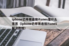 iphone已停用连接itunes是什么意思（iphone已停用连接itunes解决教程）