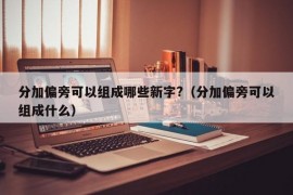 分加偏旁可以组成哪些新字?（分加偏旁可以组成什么）