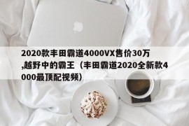 2020款丰田霸道4000VX售价30万,越野中的霸王（丰田霸道2020全新款4000最顶配视频）