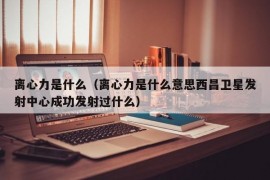 离心力是什么（离心力是什么意思西昌卫星发射中心成功发射过什么）