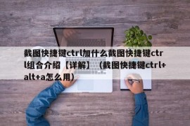 截图快捷键ctrl加什么截图快捷键ctrl组合介绍【详解】（截图快捷键ctrl+alt+a怎么用）