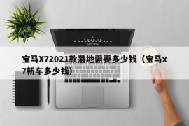 宝马X72021款落地需要多少钱（宝马x7新车多少钱）