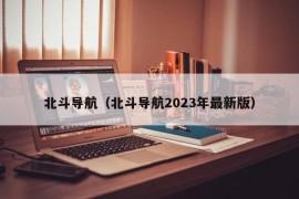 北斗导航（北斗导航2023年最新版）