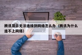 腾讯显示无法连接到网络怎么办（腾讯为什么连不上网络）