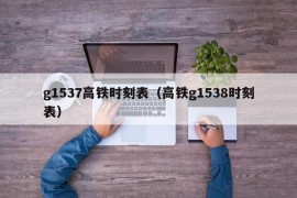 g1537高铁时刻表（高铁g1538时刻表）