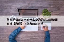 华为手机ai名字叫什么华为的ai功能使用方法【教程】（华为的ai叫啥）