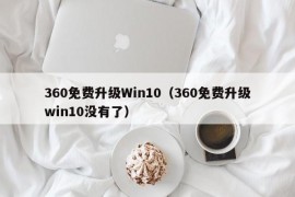 360免费升级Win10（360免费升级win10没有了）