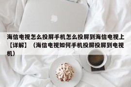 海信电视怎么投屏手机怎么投屏到海信电视上【详解】（海信电视如何手机投屏投屏到电视机）