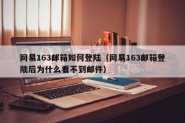 网易163邮箱如何登陆（网易163邮箱登陆后为什么看不到邮件）