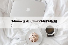 3dimax区别（dmax3d和3d区别）