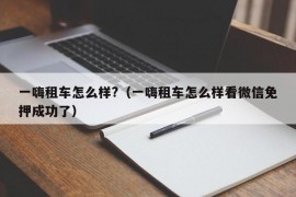 一嗨租车怎么样?（一嗨租车怎么样看微信免押成功了）