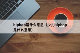 hiphop是什么意思（少儿hiphop是什么意思）