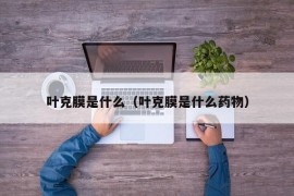 叶克膜是什么（叶克膜是什么药物）