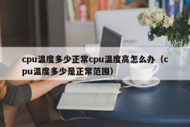 cpu温度多少正常cpu温度高怎么办（cpu温度多少是正常范围）