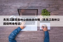 良凤江国家森林公园旅游攻略（良凤江森林公园烧烤场电话）