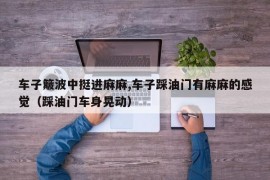 车子簸波中挺进麻麻,车子踩油门有麻麻的感觉（踩油门车身晃动）