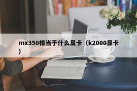 mx350相当于什么显卡（k2000显卡）