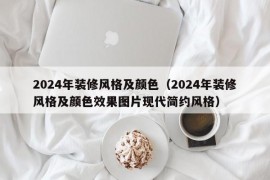 2024年装修风格及颜色（2024年装修风格及颜色效果图片现代简约风格）