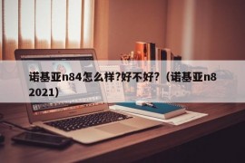 诺基亚n84怎么样?好不好?（诺基亚n82021）