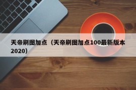 天帝刷图加点（天帝刷图加点100最新版本2020）