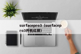 surfacepro3（surfacepro3开机红屏）