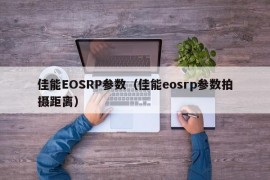 佳能EOSRP参数（佳能eosrp参数拍摄距离）