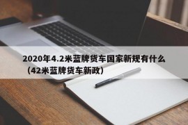 2020年4.2米蓝牌货车国家新规有什么（42米蓝牌货车新政）