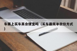 车展上买车真会便宜吗（买车最简单砍价方式）