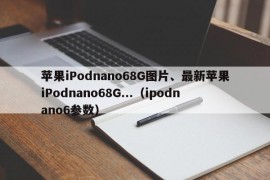 苹果iPodnano68G图片、最新苹果iPodnano68G...（ipodnano6参数）