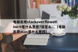 电脑出现stackoverflowatline:0是什么意思?该怎么...（电脑出现asus是什么原因）