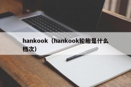 hankook（hankook轮胎是什么档次）