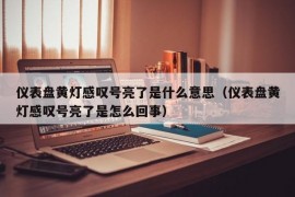 仪表盘黄灯感叹号亮了是什么意思（仪表盘黄灯感叹号亮了是怎么回事）