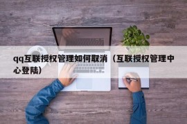 qq互联授权管理如何取消（互联授权管理中心登陆）