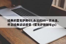 经典的雷克萨斯GS,永远的V8一劳永逸,怀念经典谈谈感受（雷克萨斯轿车gs）