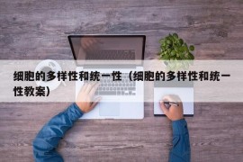 细胞的多样性和统一性（细胞的多样性和统一性教案）