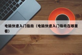 电脑快速入门指南（电脑快速入门指南在哪里看）