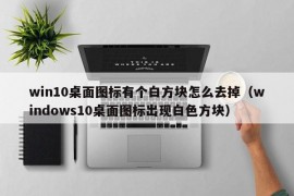 win10桌面图标有个白方块怎么去掉（windows10桌面图标出现白色方块）