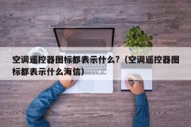 空调遥控器图标都表示什么?（空调遥控器图标都表示什么海信）