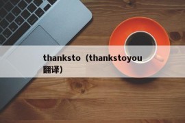 thanksto（thankstoyou翻译）