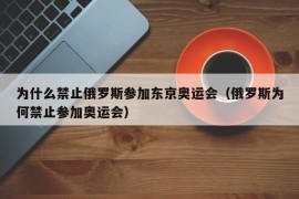 为什么禁止俄罗斯参加东京奥运会（俄罗斯为何禁止参加奥运会）