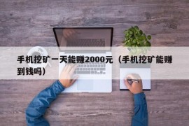 手机挖矿一天能赚2000元（手机挖矿能赚到钱吗）