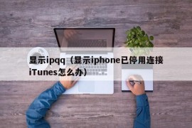 显示ipqq（显示iphone已停用连接iTunes怎么办）