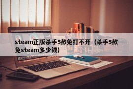 steam正版杀手5赦免打不开（杀手5赦免steam多少钱）