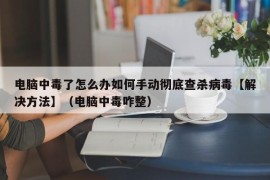 电脑中毒了怎么办如何手动彻底查杀病毒【解决方法】（电脑中毒咋整）