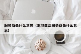 服务商是什么意思（本地生活服务商是什么意思）