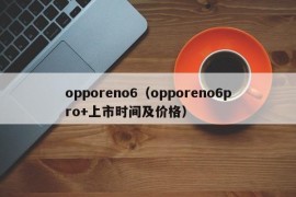 opporeno6（opporeno6pro+上市时间及价格）