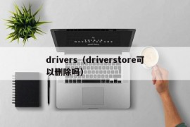 drivers（driverstore可以删除吗）