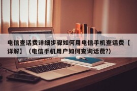 电信查话费详细步骤如何用电信手机查话费【详解】（电信手机用户如何查询话费?）