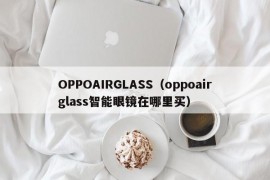 OPPOAIRGLASS（oppoairglass智能眼镜在哪里买）